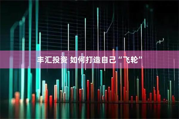 丰汇投资 如何打造自己“飞轮”