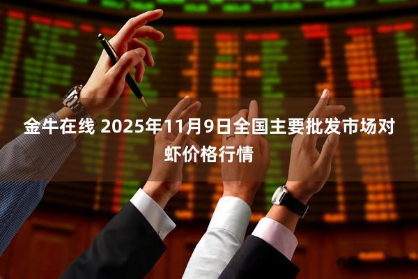 金牛在线 2025年11月9日全国主要批发市场对虾价格行情