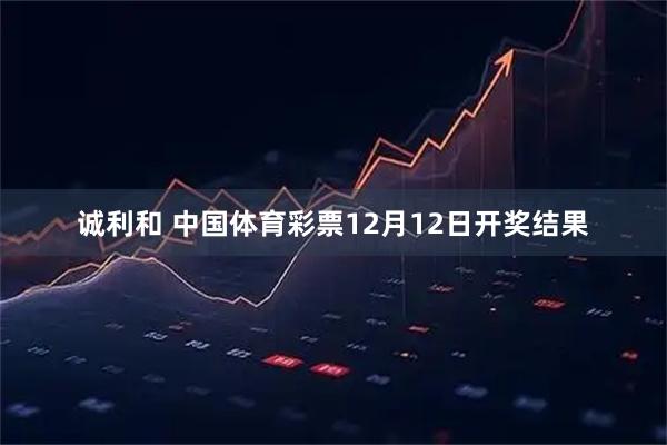 诚利和 中国体育彩票12月12日开奖结果