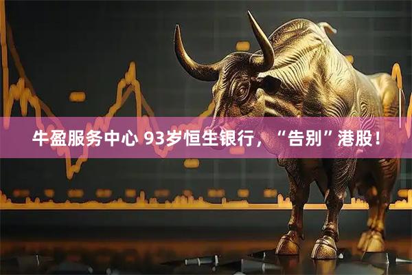 牛盈服务中心 93岁恒生银行，“告别”港股！