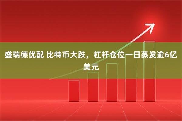 盛瑞德优配 比特币大跌，杠杆仓位一日蒸发逾6亿美元