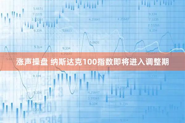 涨声操盘 纳斯达克100指数即将进入调整期